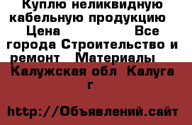 Куплю неликвидную кабельную продукцию › Цена ­ 1 900 000 - Все города Строительство и ремонт » Материалы   . Калужская обл.,Калуга г.